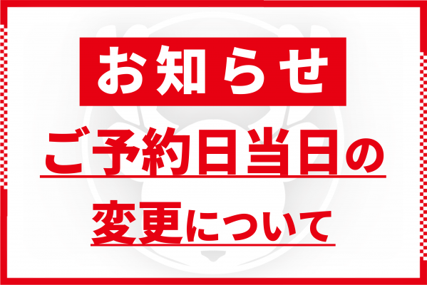 【ご予約日当日の変更について】
