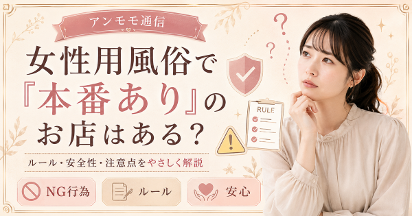 【2026年3月最新】女性用風俗で本番ありのお店はある？トラブルに巻き込まれないためのポイント