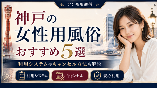 神戸（兵庫県）の女性用風俗おすすめ5選！利用システムやキャンセル方法も解説