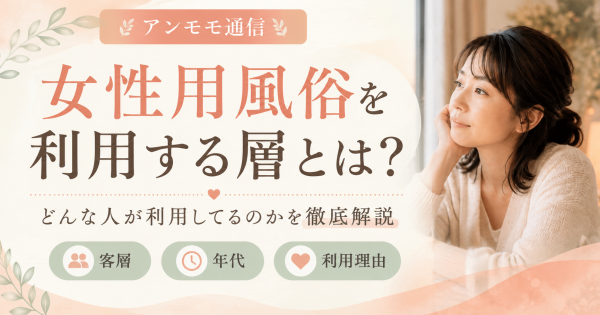 女性用風俗を利用する層とは？どんな人が利用するのか、来てほしくない人など徹底解説！