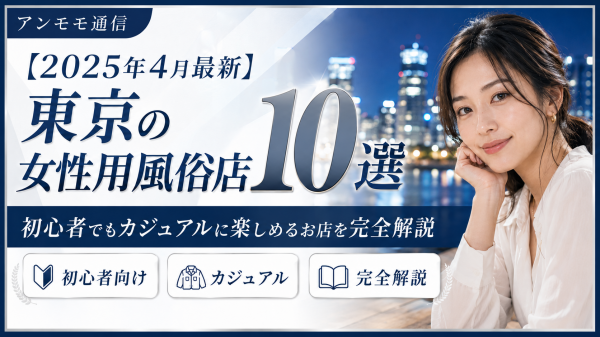 【2025年4月最新】東京でおすすめの女性用風俗店10選！初心者でもカジュアルに楽しめるお店を完全解説